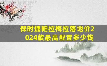 保时捷帕拉梅拉落地价2024款最高配置多少钱