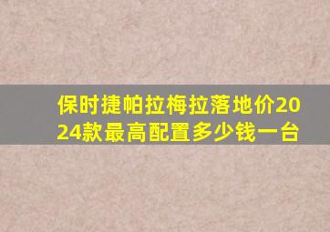 保时捷帕拉梅拉落地价2024款最高配置多少钱一台