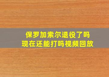 保罗加索尔退役了吗现在还能打吗视频回放