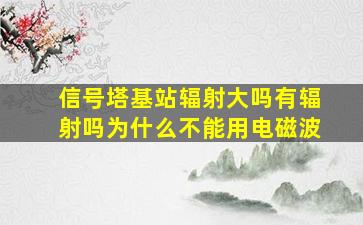 信号塔基站辐射大吗有辐射吗为什么不能用电磁波