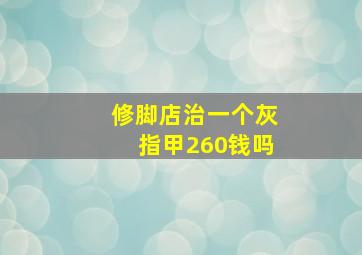 修脚店治一个灰指甲260钱吗