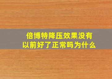 倍博特降压效果没有以前好了正常吗为什么