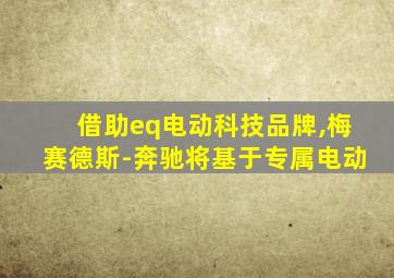 借助eq电动科技品牌,梅赛德斯-奔驰将基于专属电动