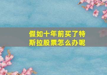 假如十年前买了特斯拉股票怎么办呢