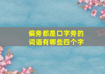 偏旁都是口字旁的词语有哪些四个字