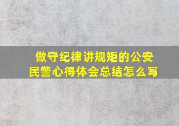 做守纪律讲规矩的公安民警心得体会总结怎么写