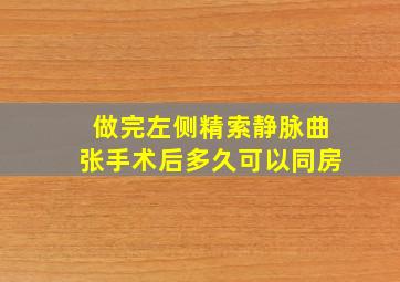 做完左侧精索静脉曲张手术后多久可以同房