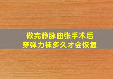 做完静脉曲张手术后穿弹力袜多久才会恢复