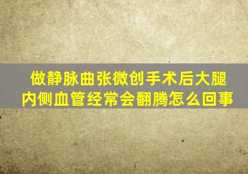 做静脉曲张微创手术后大腿内侧血管经常会翻腾怎么回事