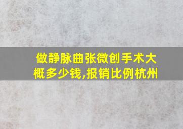 做静脉曲张微创手术大概多少钱,报销比例杭州