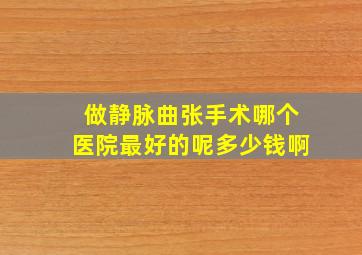 做静脉曲张手术哪个医院最好的呢多少钱啊