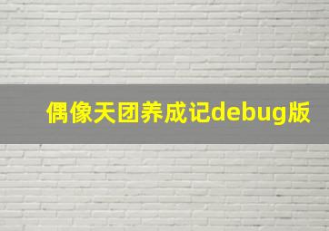 偶像天团养成记debug版