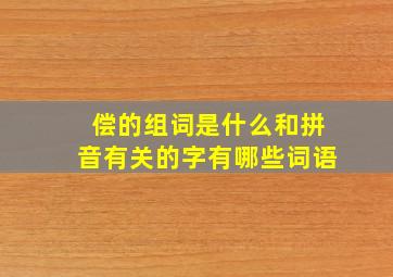 偿的组词是什么和拼音有关的字有哪些词语