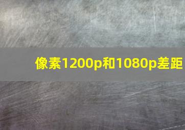 像素1200p和1080p差距