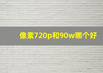 像素720p和90w哪个好