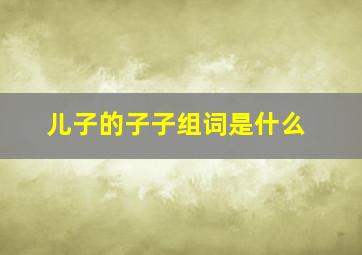 儿子的子子组词是什么