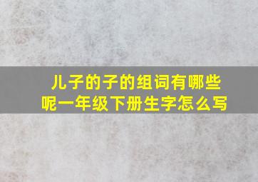 儿子的子的组词有哪些呢一年级下册生字怎么写