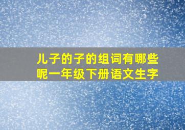 儿子的子的组词有哪些呢一年级下册语文生字