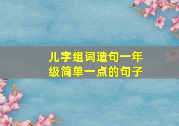 儿字组词造句一年级简单一点的句子