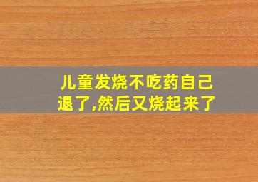 儿童发烧不吃药自己退了,然后又烧起来了