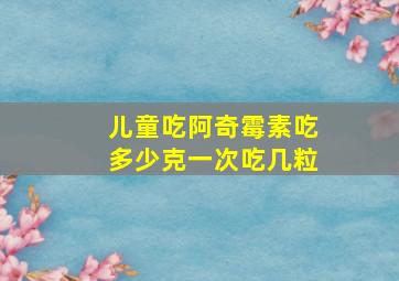 儿童吃阿奇霉素吃多少克一次吃几粒