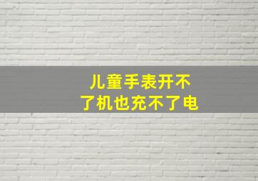 儿童手表开不了机也充不了电