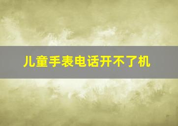 儿童手表电话开不了机