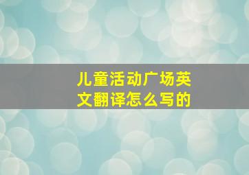 儿童活动广场英文翻译怎么写的