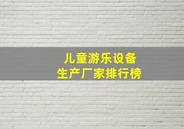 儿童游乐设备生产厂家排行榜