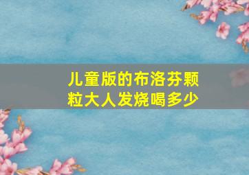 儿童版的布洛芬颗粒大人发烧喝多少