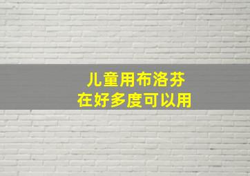 儿童用布洛芬在好多度可以用