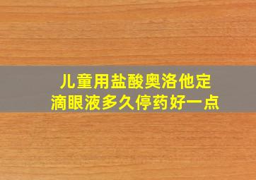 儿童用盐酸奥洛他定滴眼液多久停药好一点