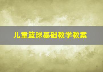 儿童篮球基础教学教案