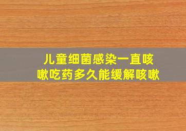 儿童细菌感染一直咳嗽吃药多久能缓解咳嗽