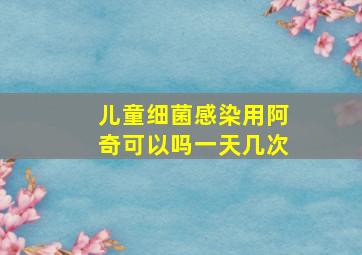 儿童细菌感染用阿奇可以吗一天几次