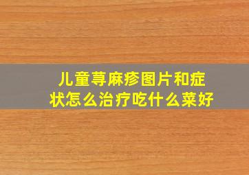 儿童荨麻疹图片和症状怎么治疗吃什么菜好