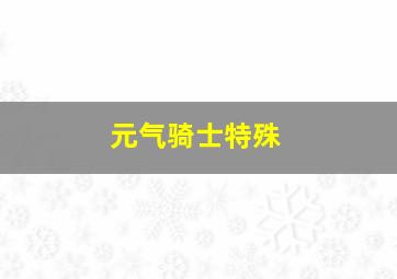 元气骑士特殊