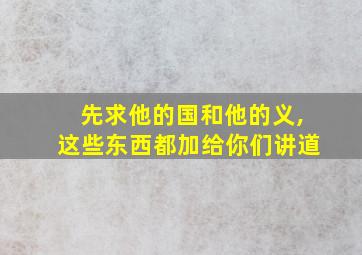 先求他的国和他的义,这些东西都加给你们讲道