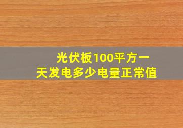 光伏板100平方一天发电多少电量正常值