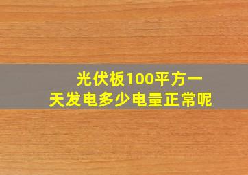 光伏板100平方一天发电多少电量正常呢