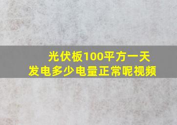 光伏板100平方一天发电多少电量正常呢视频