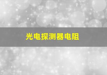 光电探测器电阻