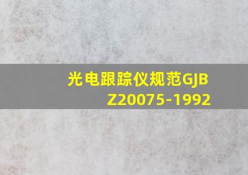 光电跟踪仪规范GJBZ20075-1992