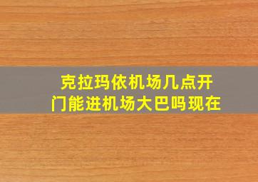 克拉玛依机场几点开门能进机场大巴吗现在