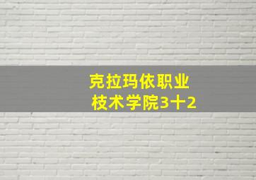 克拉玛依职业枝术学院3十2