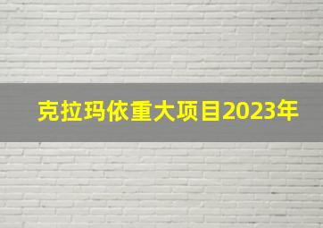 克拉玛依重大项目2023年