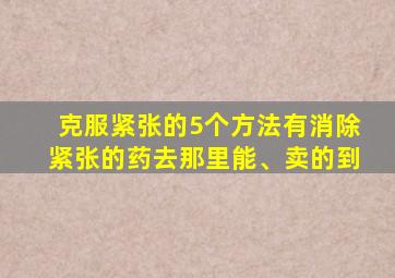 克服紧张的5个方法有消除紧张的药去那里能、卖的到