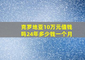 克罗地亚10万元值钱吗24年多少钱一个月