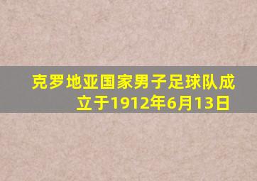 克罗地亚国家男子足球队成立于1912年6月13日