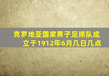 克罗地亚国家男子足球队成立于1912年6月几日几点